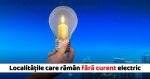 Localitatile care vor ramane FARA ENERGIE ELECTRICA in perioada 24
