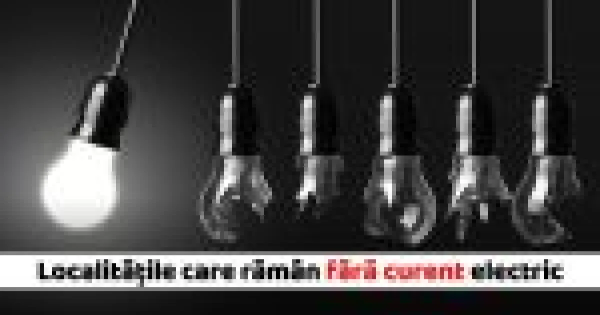 Localitățile care rămân fără curent pe 28 septembrie